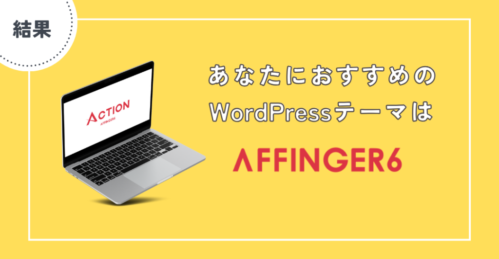 あなたにおすすめのWordPressテーマはAFFINGER6です！